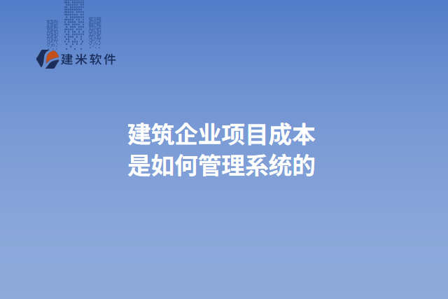 建筑企业项目成本是如何管理系统的