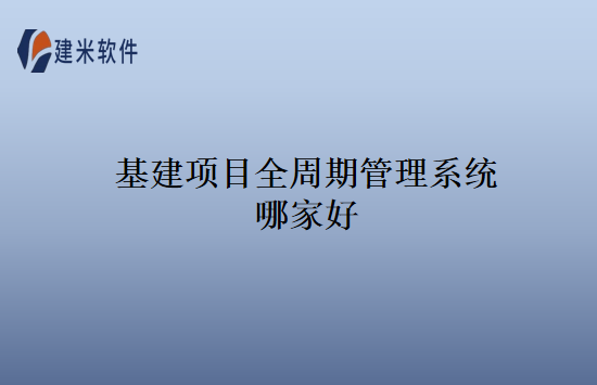 基建项目全周期管理系统哪家好