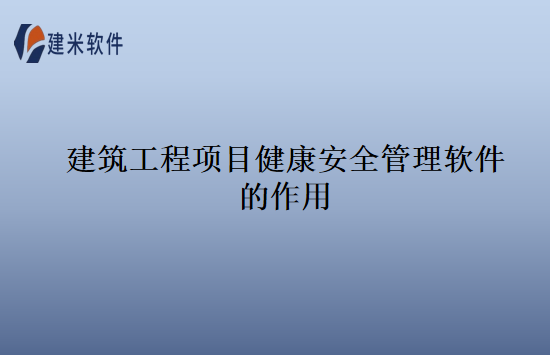 建筑工程项目健康安全管理软件的作用