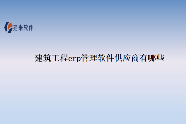 建筑工程erp管理软件供应商有哪些