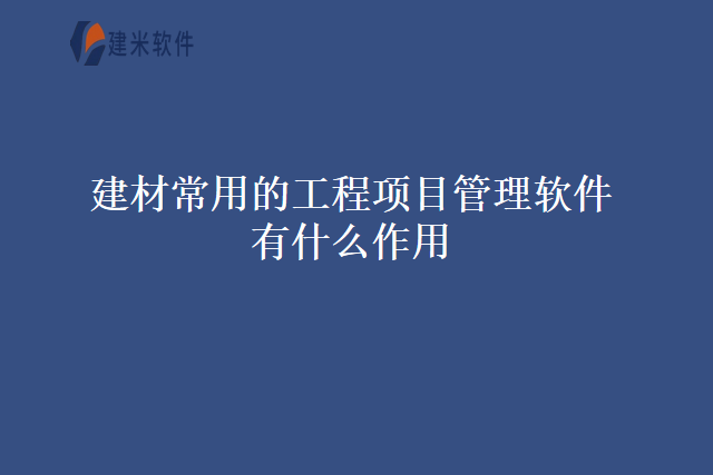 建材常用的工程项目管理软件有什么作用