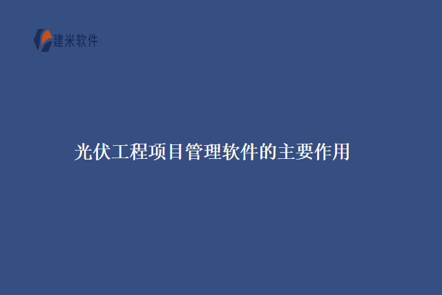 光伏工程项目管理软件的主要作用