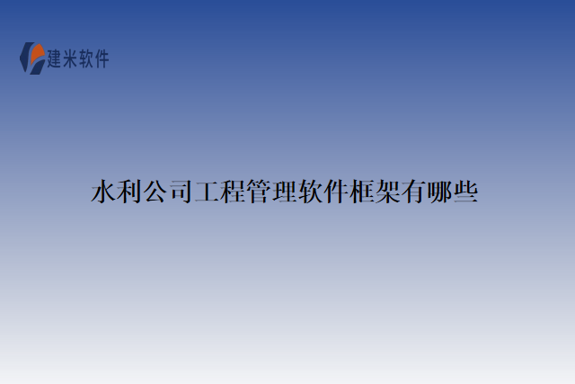 水利公司工程管理软件框架有哪些