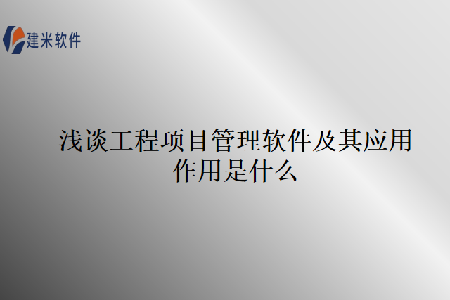 浅谈工程项目管理软件及其应用作用是什么
