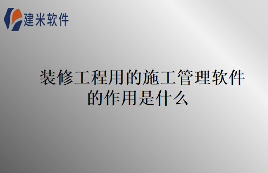 装修工程用的施工管理软件的作用是什么