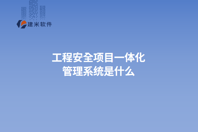 工程安全项目一体化管理系统是什么