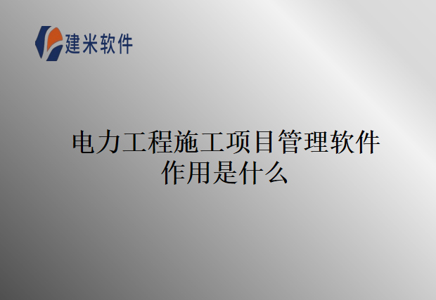 电力工程施工项目管理软件作用是什么