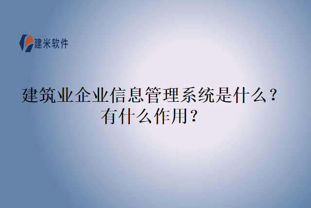 建筑业企业信息管理系统是什么？有什么作用？