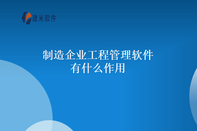 制造企业工程管理软件有什么作用