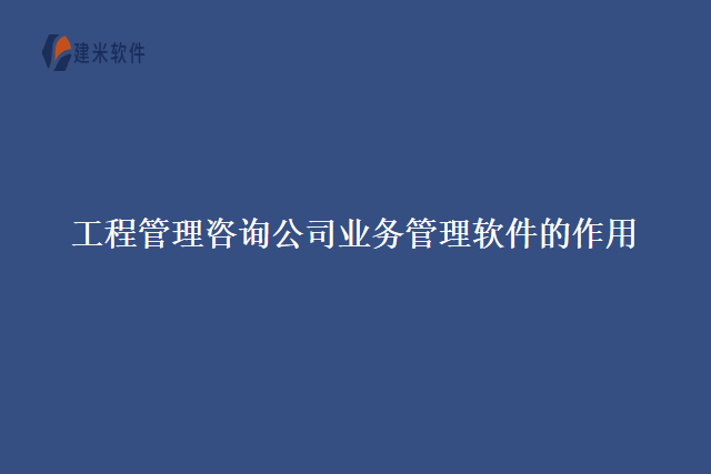 工程管理咨询公司业务管理软件的作用