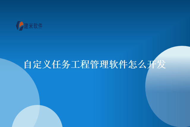 自定义任务工程管理软件怎么开发