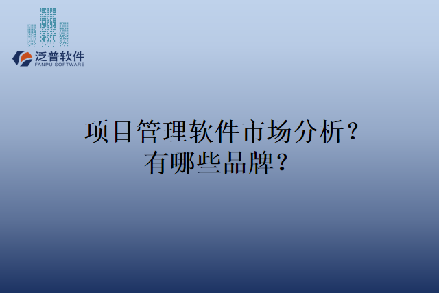 项目管理软件市场分析？有哪些品牌？