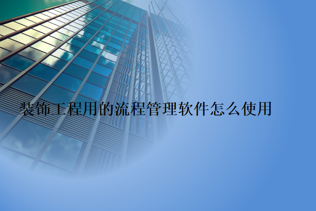 装饰工程用的流程管理软件怎么使用