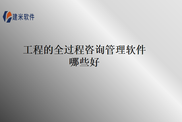 工程的全过程咨询管理软件哪些好