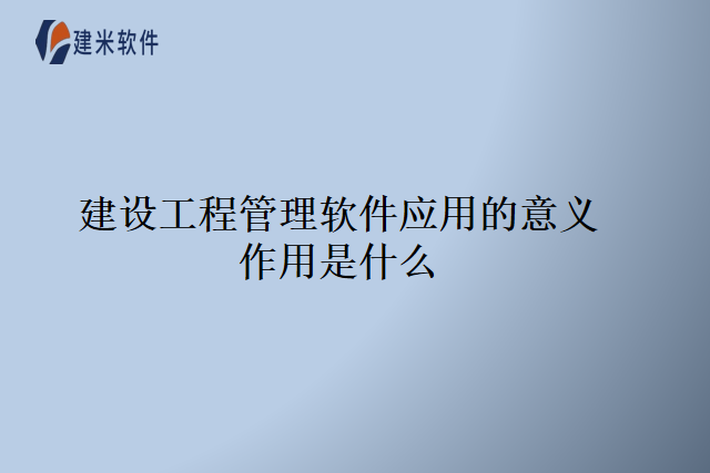 建设工程管理软件应用的意义作用是什么