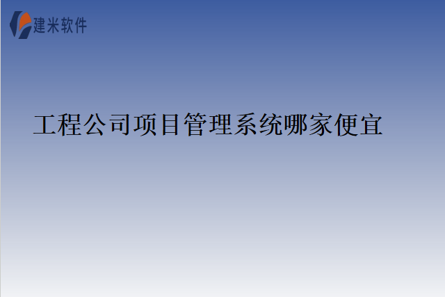 工程公司项目管理系统哪家便宜