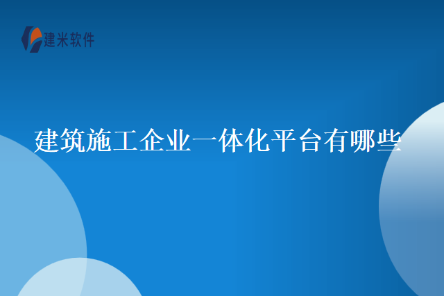 建筑施工企业一体化平台有哪些