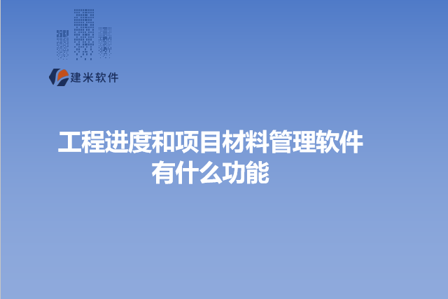 工程进度和项目材料管理软件有什么功能