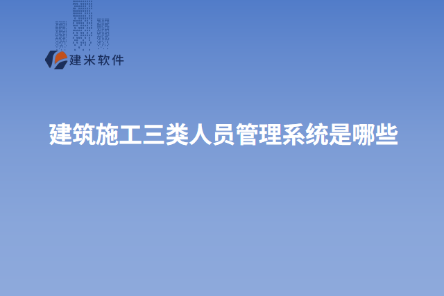 建筑施工三类人员管理系统是哪些