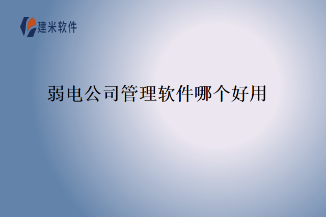 弱电公司管理软件哪个好用