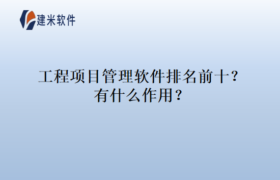 工程项目管理软件排名前十？有什么作用？