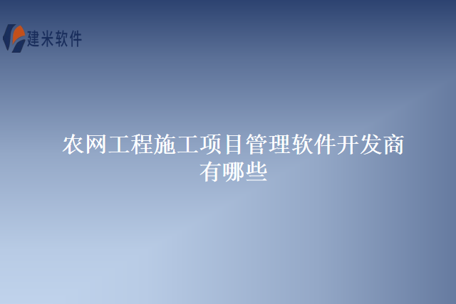 农网工程施工项目管理软件开发商有哪些