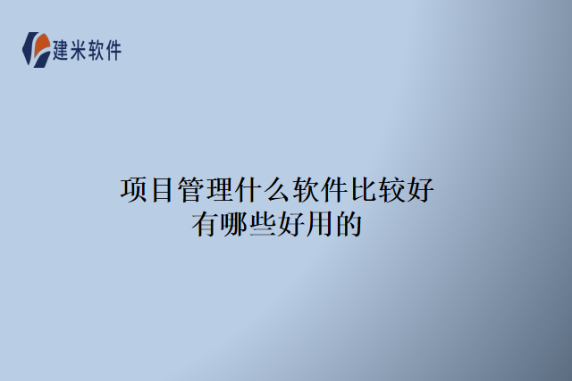 项目管理什么软件比较好有哪些好用的