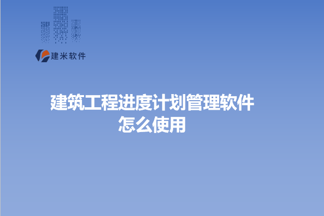 建筑工程进度计划管理软件怎么使用
