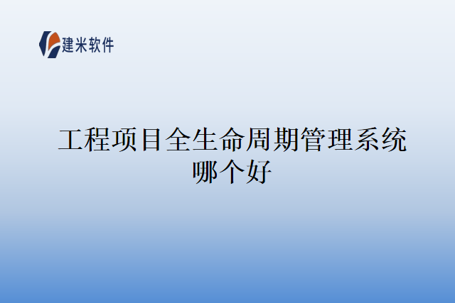 工程项目全生命周期管理系统哪个好