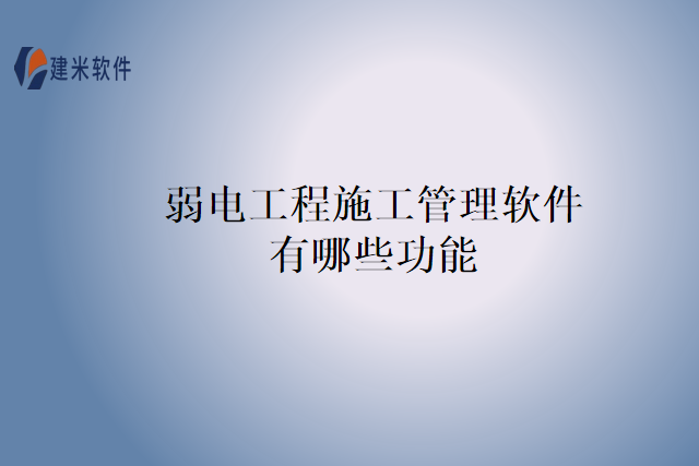 弱电工程施工管理软件有哪些功能