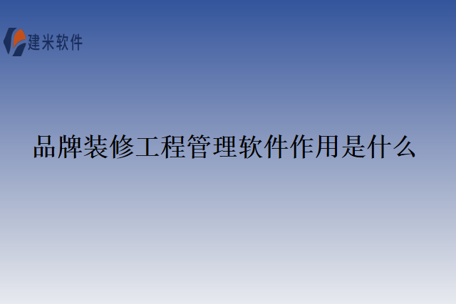 品牌装修工程管理软件作用是什么