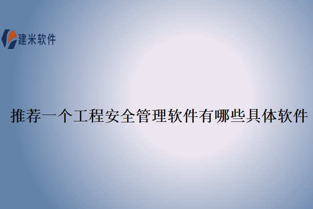 推荐一个工程安全管理软件有哪些具体软件