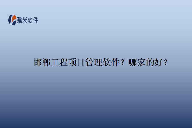 邯郸工程项目管理软件？哪家的好？