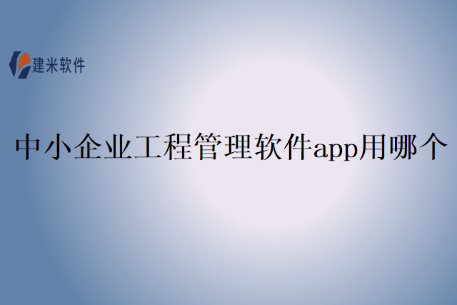 中小企业工程管理软件app用哪个