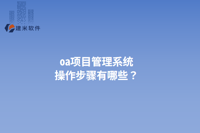 oa项目管理系统操作步骤有哪些？