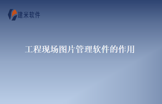 工程现场图片管理软件的作用