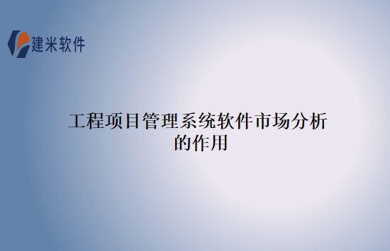 工程项目管理系统软件市场分析的作用