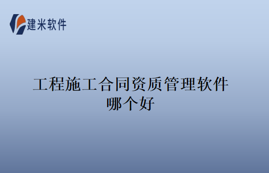 工程施工合同资质管理软件哪个好