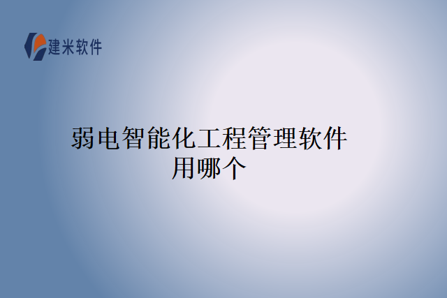 弱电智能化工程管理软件用哪个