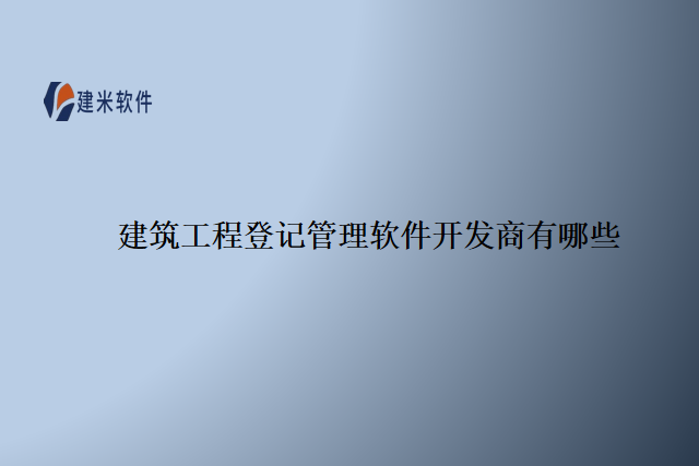 建筑工程登记管理软件开发商有哪些