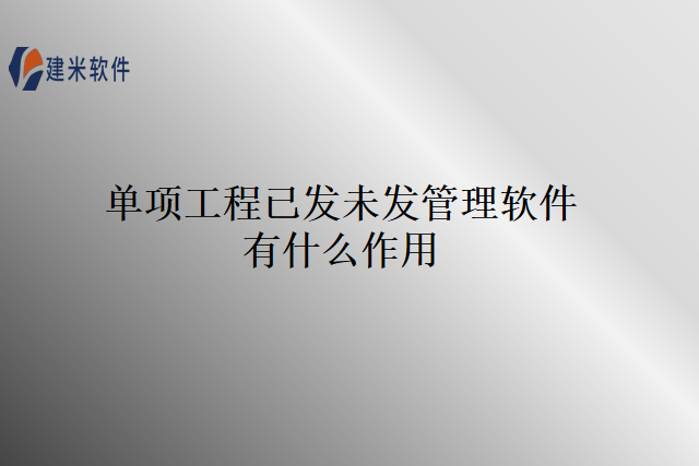 单项工程已发未发管理软件有什么作用