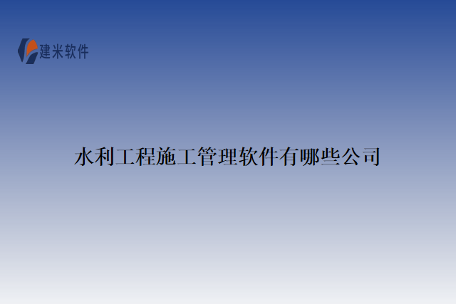 水利工程施工管理软件有哪些公司
