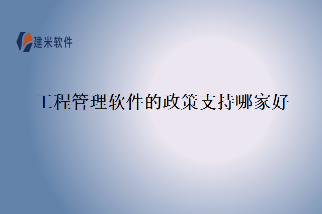 工程管理软件的政策支持哪家好