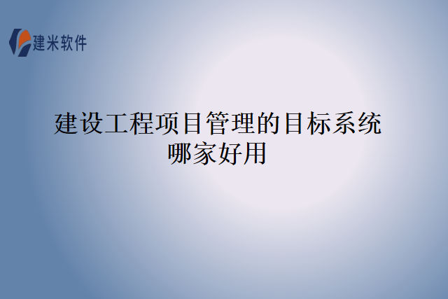 建设工程项目管理的目标系统哪家好用