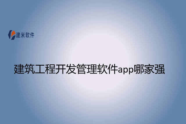 建筑工程开发管理软件app哪家强