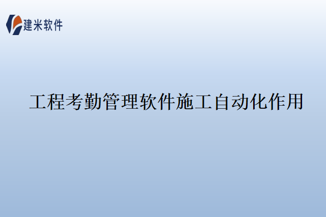 工程考勤管理软件施工自动化作用