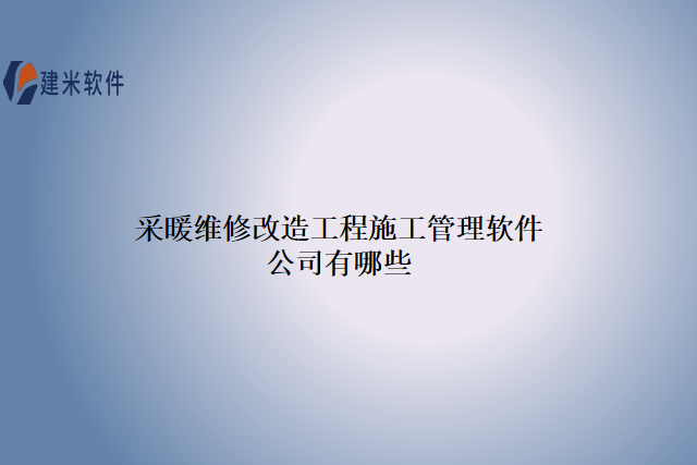 采暖维修改造工程施工管理软件公司有哪些