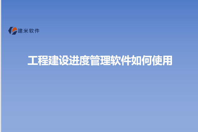 工程建设进度管理软件如何使用