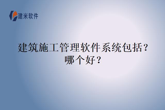 建筑施工管理软件系统包括？哪个好？