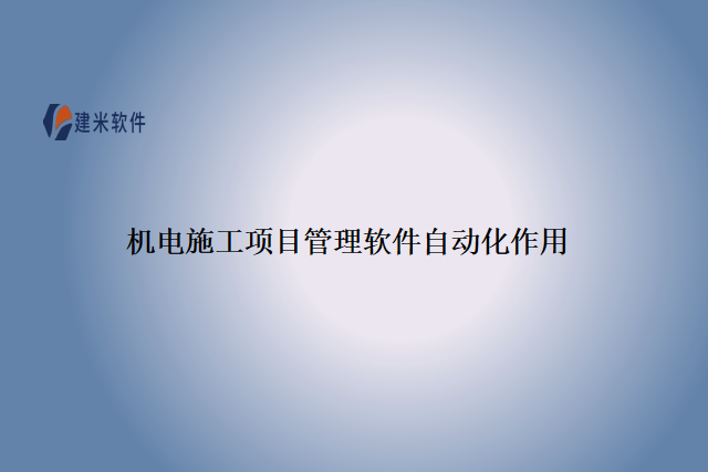 机电施工项目管理软件自动化作用